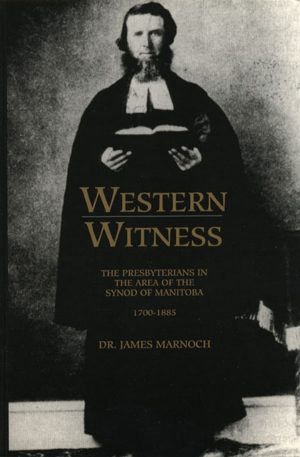 Western Witness: The Presbyterians in the Area of the Synod of Manitoba, 1700-1885
