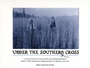 Under the Southern Cross: A Collection of Accounts and Reminiscences about the Ukrainian Immigration in Brazil, 1891-1914