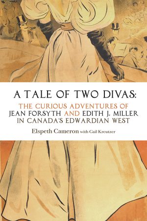 A Tale of Two Divas: The Curious Adventures of Jean Forsyth and Edith J. Miller in Canada's Edwardian West Paperback